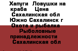 Хапуги (Ловушки на краба) › Цена ­ 700 - Сахалинская обл., Южно-Сахалинск г. Охота и рыбалка » Рыболовные принадлежности   . Сахалинская обл.